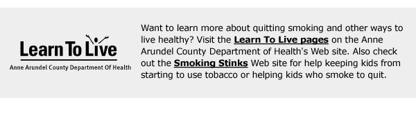 Learn To Live - Anne Arundel County Department of Health; Want to learn more about quitting smoking and other ways to live healthy? Visit the Learn To Live pages on the Anne Arundel County Department of Health's Web site. Also check out the Smoking Stinks Web site for help keeping kids from starting to use tobacco or helping kids who smoke to quit.